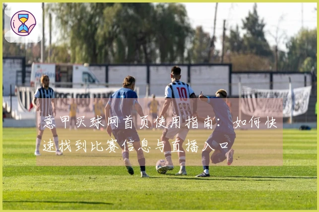 意甲买球网首页使用指南：如何快速找到比赛信息与直播入口