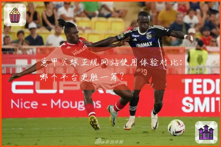 意甲买球正规网站使用体验对比：哪个平台更胜一筹？