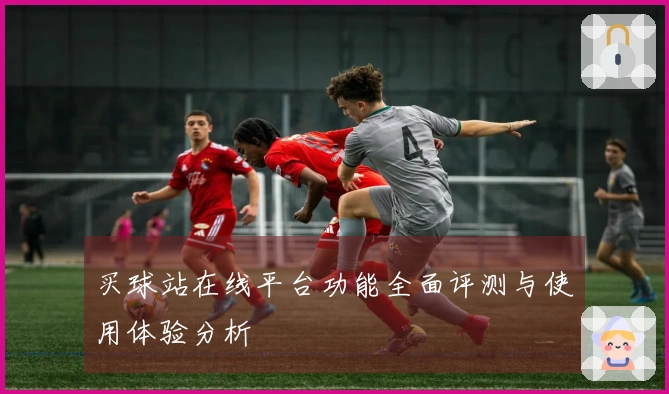 买球站在线平台功能全面评测与使用体验分析