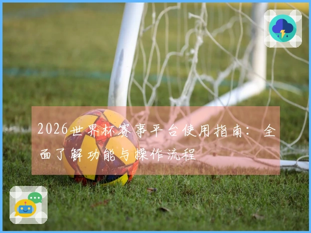 2026世界杯赛事平台使用指南：全面了解功能与操作流程