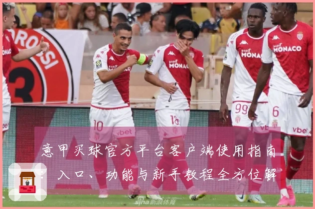 意甲买球官方平台客户端使用指南：入口、功能与新手教程全方位解读