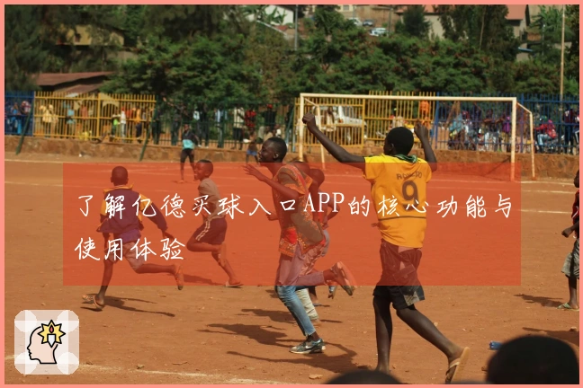 了解亿德买球入口APP的核心功能与使用体验