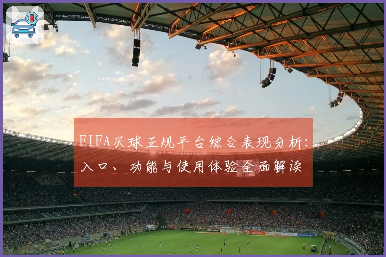 FIFA买球正规平台综合表现分析：入口、功能与使用体验全面解读