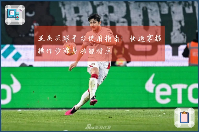 亚美买球平台使用指南：快速掌握操作步骤与功能特点