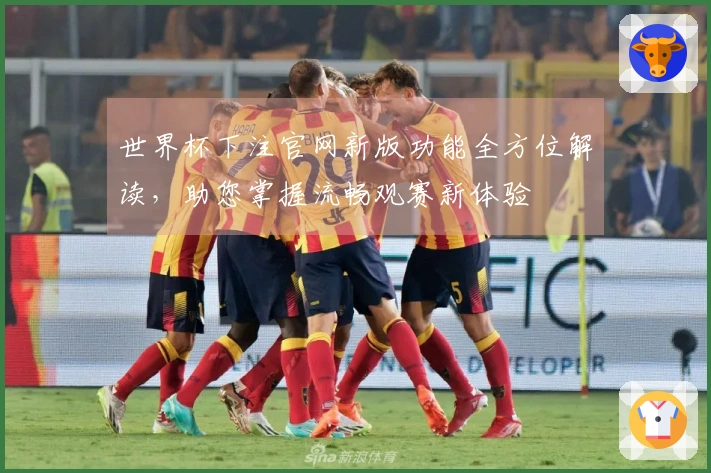 世界杯下注官网新版功能全方位解读，助您掌握流畅观赛新体验