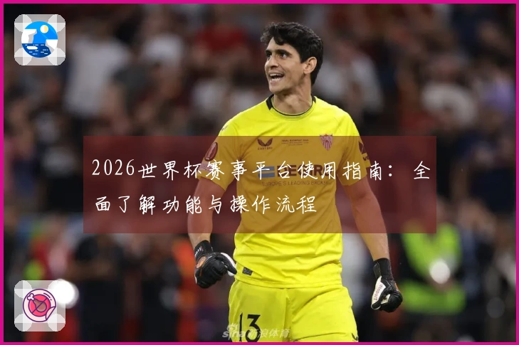 2026世界杯赛事平台使用指南：全面了解功能与操作流程