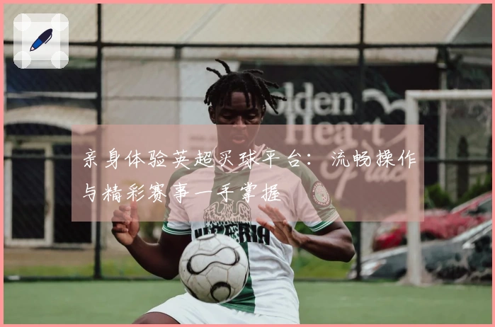 亲身体验英超买球平台：流畅操作与精彩赛事一手掌握