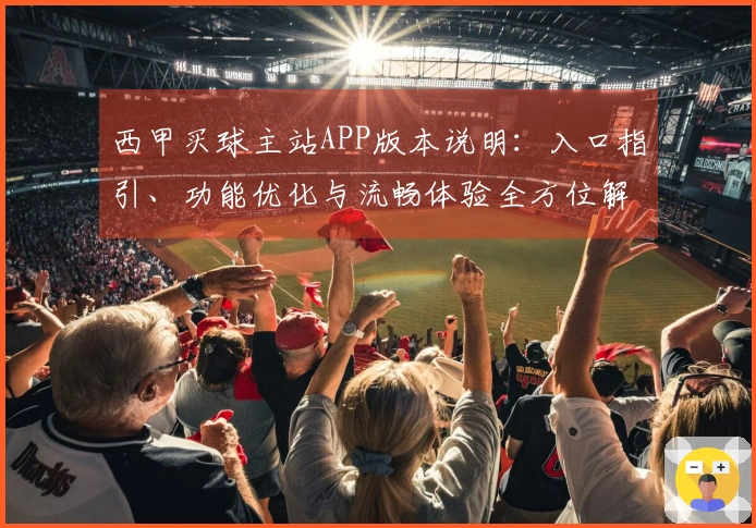 西甲买球主站APP版本说明：入口指引、功能优化与流畅体验全方位解析