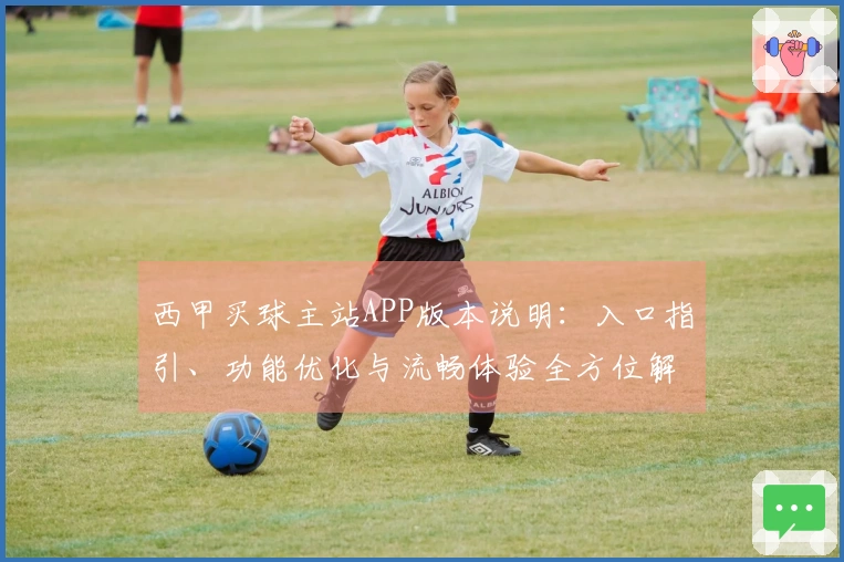 西甲买球主站APP版本说明：入口指引、功能优化与流畅体验全方位解析