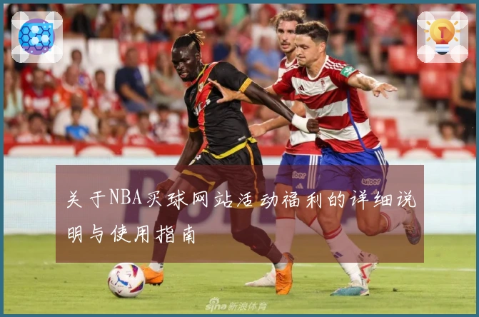 关于NBA买球网站活动福利的详细说明与使用指南