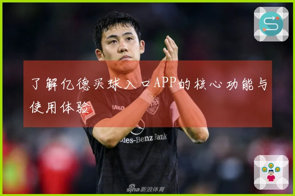 了解亿德买球入口APP的核心功能与使用体验