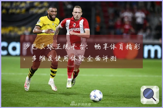 沙巴买球正规平台：畅享体育精彩，多维度使用体验全面评测