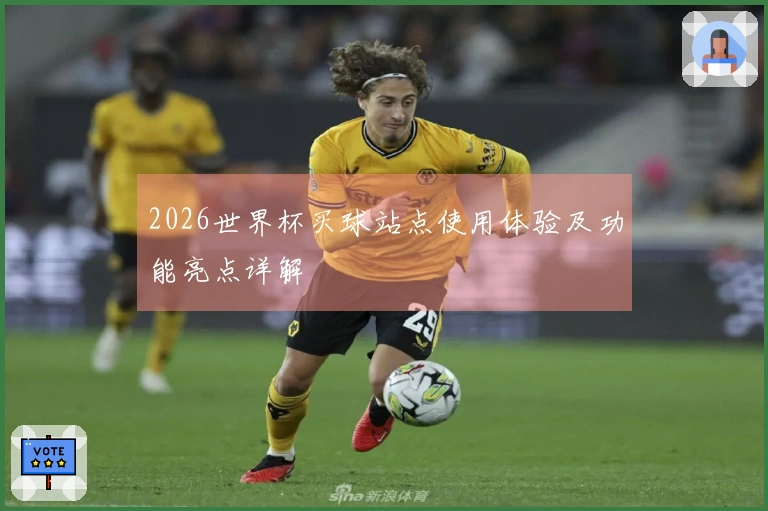 2026世界杯买球站点使用体验及功能亮点详解
