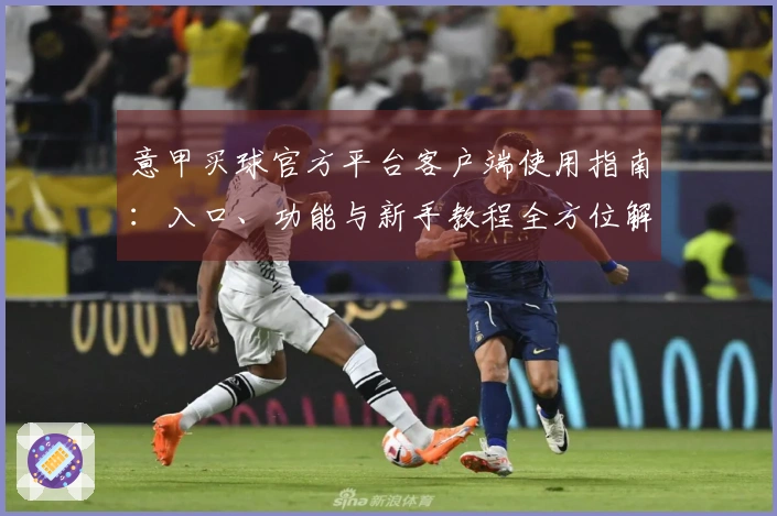 意甲买球官方平台客户端使用指南：入口、功能与新手教程全方位解读