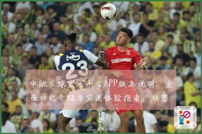 中欧买球官方平台APP版本说明：全面功能介绍与实用体验指南，助您畅享体育精彩。